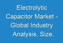 Electrolytic Capacitor Market – Global Industry Analysis, Size, Share, Growth, Trends, And Forecast