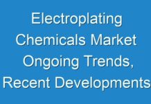 Electroplating Chemicals Market Ongoing Trends, Recent Developments & Forecast till 2031