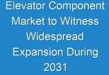 Elevator Component Market to Witness Widespread Expansion During 2031