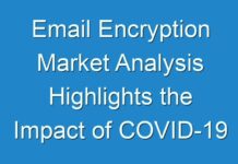 Email Encryption Market Analysis Highlights the Impact of COVID-19 (2021-2027)