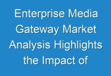 Enterprise Media Gateway Market Analysis Highlights the Impact of COVID-19 (2021-2027)