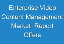 Enterprise Video Content Management Market Report Offers Intelligence And Forecast Till 2017 – 2024