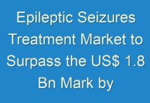 Epileptic Seizures Treatment Market to Surpass the US$ 1.8 Bn Mark by the End of 2030