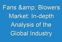 Fans & Blowers Market: In-depth Analysis of the Global Industry with Future Estimations Future and Forecast 2030