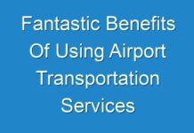 Fantastic Benefits Of Using Airport Transportation Services