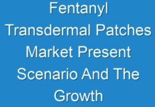 Fentanyl Transdermal Patches Market Present Scenario And The Growth Prospects With Forecast 2027