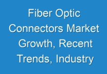 Fiber Optic Connectors Market Growth, Recent Trends, Industry Analysis, Outlook, Insights, Share and Forecasts Report 2027