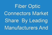 Fiber Optic Connectors Market Share By Leading Manufacturers And Product Types With Region By 2024-2025