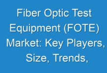 Fiber Optic Test Equipment (FOTE) Market: Key Players, Size, Trends, Opportunities and growth Analysis 2017 – 2025
