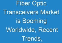 Fiber Optic Transceivers Market is Booming Worldwide, Recent Trends, Future Forecasts, Growth Rate Analysis 2024 – 2026