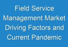 Field Service Management Market Driving Factors and Current Pandemic Challenges Analysis 2024 – 2030