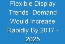 Flexible Display Trends Demand Would Increase Rapidly By 2017 – 2025