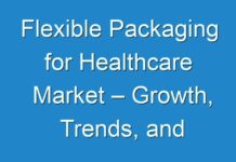 Flexible Packaging for Healthcare Market – Growth, Trends, and Forecast, 2028; TMR Analyzes Impact of COVID-19 on Market