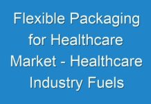Flexible Packaging for Healthcare Market – Healthcare Industry Fuels Demand for Packaging Options amidst COVID-19 Pandemic