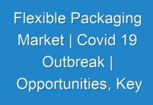 Flexible Packaging Market | Covid 19 Outbreak | Opportunities, Key Players, Competitive and Regional Analysis by Forecast 2027