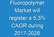 Fluoropolymer Market will register a 5.3% CAGR during 2017-2026