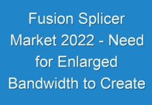 Fusion Splicer Market 2024 – Need for Enlarged Bandwidth to Create Avenues of Growth