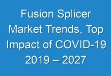 Fusion Splicer Market Trends, Top Impact of COVID-19 2019 – 2027