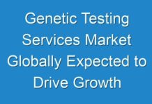 Genetic Testing Services Market Globally Expected to Drive Growth through 2024 to 2025