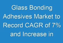 Glass Bonding Adhesives Market to Record CAGR of 7% and Increase in Revenue by 2030