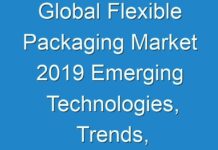 Global Flexible Packaging Market 2019 Emerging Technologies, Trends, Size, Industry Segments And Profit Growth By Forecast To 2026