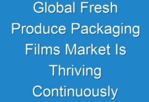 Global Fresh Produce Packaging Films Market Is Thriving Continuously By Top Key Players Bemis Company, Inc., Mondi group Plc., Uflex Ltd., Cosmo Films Ltd.