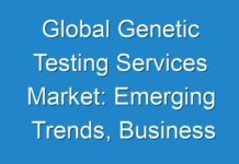 Global Genetic Testing Services Market: Emerging Trends, Business Growth Opportunities, Major Driving Factors