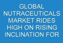 GLOBAL NUTRACEUTICALS MARKET RIDES HIGH ON RISING INCLINATION FOR NATURAL INGREDIENTS