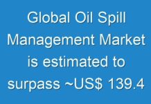 Global Oil Spill Management Market is estimated to surpass ~US$ 139.4 Bn by 2027