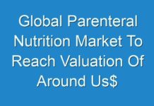 Global Parenteral Nutrition Market To Reach Valuation Of Around Us$ 8.4 Bn By 2027