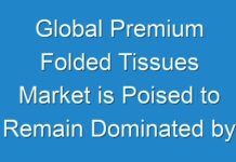 Global Premium Folded Tissues Market is Poised to Remain Dominated by North America | Holds 1/4th of the Global Volume Sales