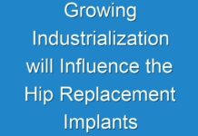 Growing Industrialization will Influence the Hip Replacement Implants Market Growth 2018-2026