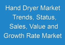 Hand Dryer Market Trends, Status, Sales, Value and Growth Rate Market Report Forecast 2019 To 2027