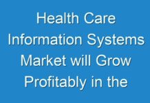 Health Care Information Systems Market will Grow Profitably in the Near Future