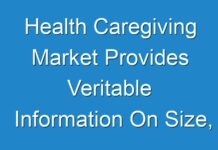 Health Caregiving Market Provides Veritable Information On Size, Growth Trends And Competitive Outlook 2018 – 2026