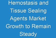 Hemostasis and Tissue Sealing Agents Market Growth to Remain Steady during the Forecast Period
