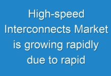 High-speed Interconnects Market is growing rapidly due to rapid growth of mobile