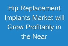 Hip Replacement Implants Market will Grow Profitably in the Near Future