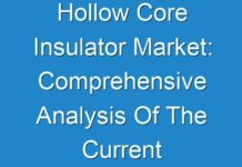 Hollow Core Insulator Market: Comprehensive Analysis Of The Current Trends And Inclinations, Along With The Future 2018 – 2026
