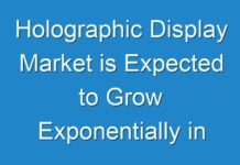 Holographic Display Market is Expected to Grow Exponentially in Forecast Period 2024- 2024