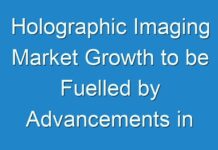 Holographic Imaging Market Growth to be Fuelled by Advancements in Technology 2018 – 2026