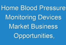 Home Blood Pressure Monitoring Devices Market Business Opportunities, Current Trends And Industry Analysis By 2019 – 2027