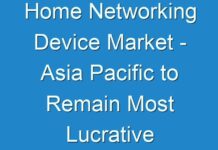 Home Networking Device Market – Asia Pacific to Remain Most Lucrative Region with Increasing Disposable Incomes