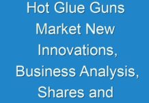 Hot Glue Guns Market New Innovations, Business Analysis, Shares and Forecast till 2031