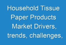 Household Tissue Paper Products Market Drivers, trends, challenges, competition, and regional analysis