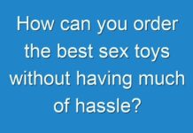 How can you order the best sex toys without having much of hassle?