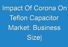 Impact Of Corona On Teflon Capacitor Market: Business Size| Strategies| Opportunities| Future Trends| Top Key Players| Market Share And Global Analysis By Forecast