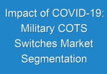 Impact of COVID-19: Military COTS Switches Market Segmentation Application, Technology and Market Analysis Research Report To 2027