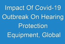 Impact Of Covid-19 Outbreak On Hearing Protection Equipment, Global Professional Survey Report 2024