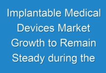 Implantable Medical Devices Market Growth to Remain Steady during the Forecast Period